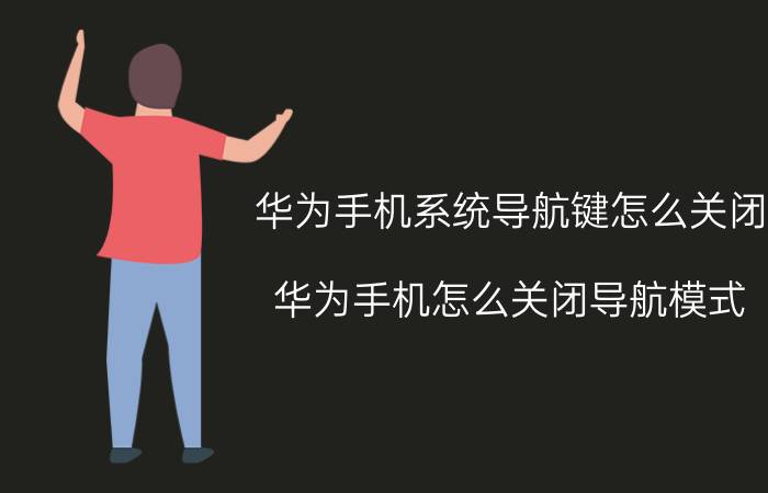 华为手机系统导航键怎么关闭 华为手机怎么关闭导航模式？